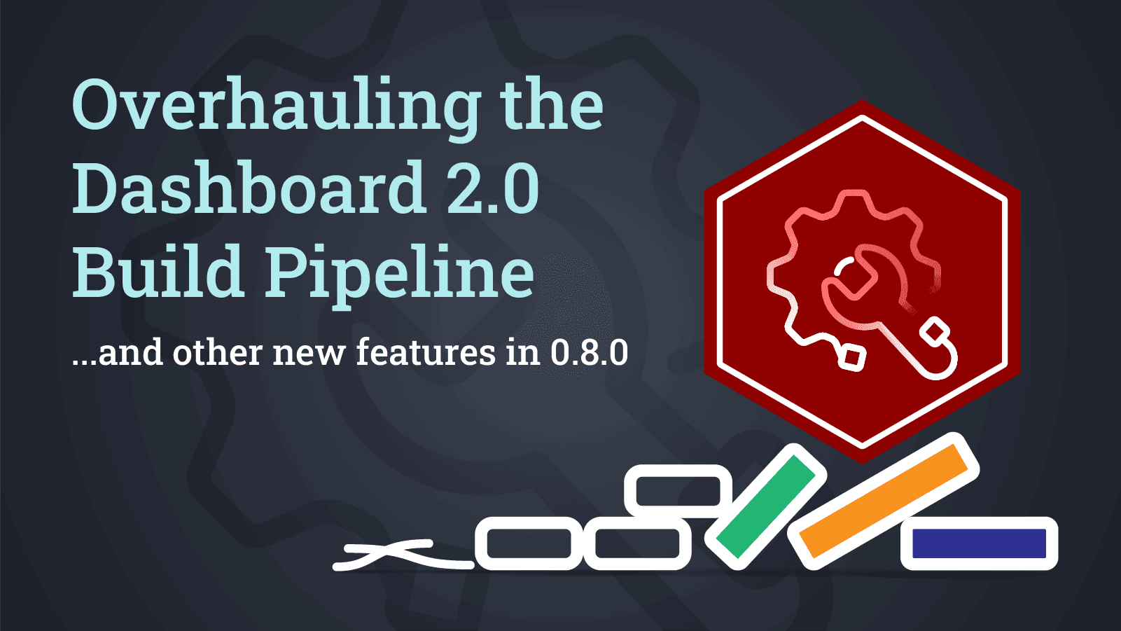 Overhauling the Dashboard 2.0 Build Pipeline